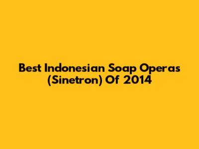Best Indonesian Soap Operas (Sinetron) Of 2014