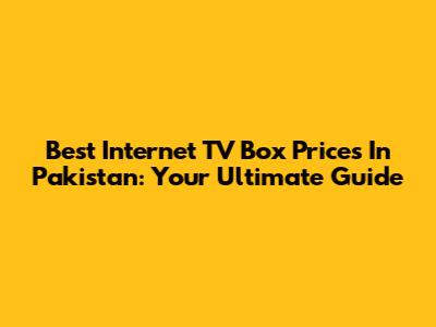 Best Internet TV Box Prices In Pakistan: Your Ultimate Guide