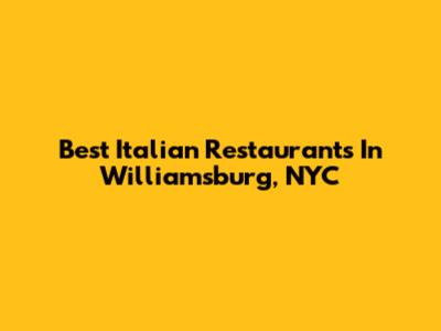 Best Italian Restaurants In Williamsburg, NYC
