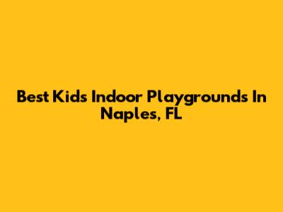 Best Kids Indoor Playgrounds In Naples, FL