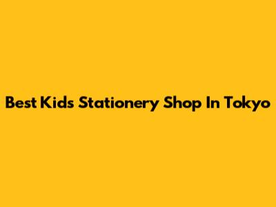 Best Kids Stationery Shop In Tokyo
