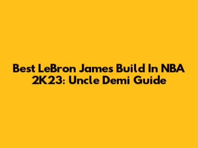 Best LeBron James Build In NBA 2K23: Uncle Demi Guide