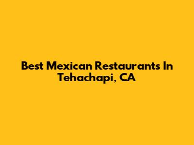 Best Mexican Restaurants In Tehachapi, CA