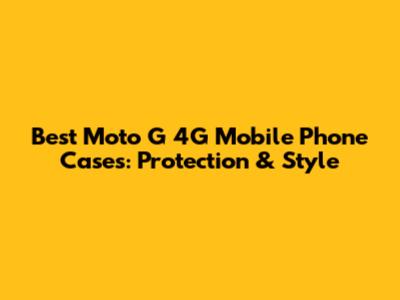Best Moto G 4G Mobile Phone Cases: Protection & Style