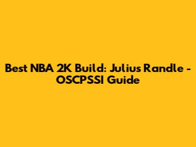 Best NBA 2K Build: Julius Randle - OSCPSSI Guide
