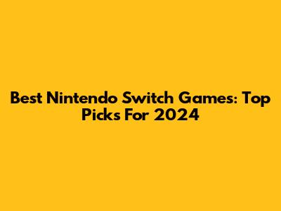 Best Nintendo Switch Games: Top Picks For 2024