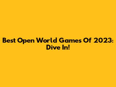 Best Open World Games Of 2023: Dive In!