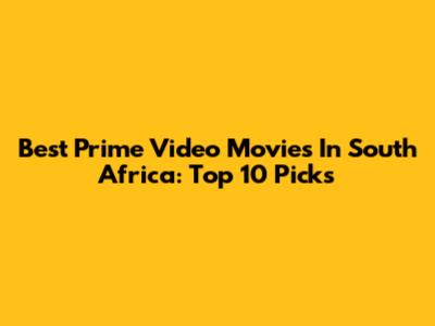 Best Prime Video Movies In South Africa: Top 10 Picks