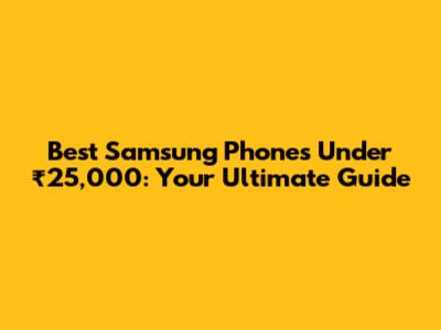 Best Samsung Phones Under ₹25,000: Your Ultimate Guide