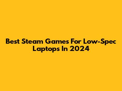 Best Steam Games For Low-Spec Laptops In 2024