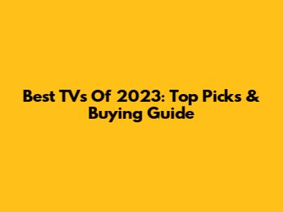 Best TVs Of 2023: Top Picks & Buying Guide