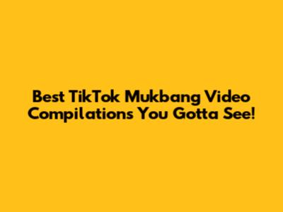 Best TikTok Mukbang Video Compilations You Gotta See!