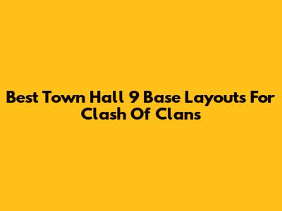 Best Town Hall 9 Base Layouts For Clash Of Clans