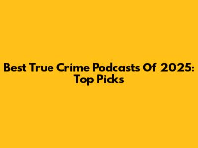 Best True Crime Podcasts Of 2025: Top Picks