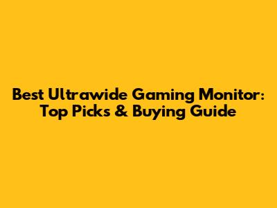 Best Ultrawide Gaming Monitor: Top Picks & Buying Guide