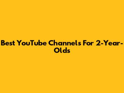 Best YouTube Channels For 2-Year-Olds
