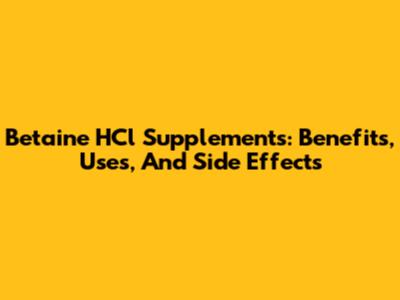 Betaine HCl Supplements: Benefits, Uses, And Side Effects