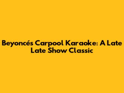 Beyoncé's Carpool Karaoke: A Late Late Show Classic