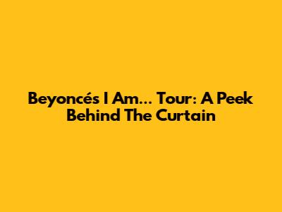 Beyoncé's I Am... Tour: A Peek Behind The Curtain