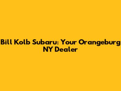 Bill Kolb Subaru: Your Orangeburg NY Dealer