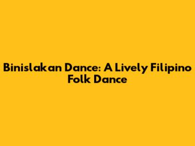 Binislakan Dance: A Lively Filipino Folk Dance