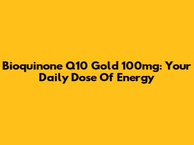 Bioquinone Q10 Gold 100mg: Your Daily Dose Of Energy