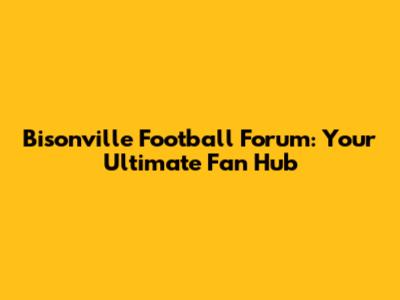 Bisonville Football Forum: Your Ultimate Fan Hub