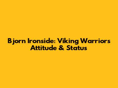 Bjorn Ironside: Viking Warrior's Attitude & Status