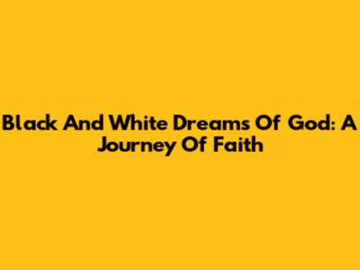 Black And White Dreams Of God: A Journey Of Faith