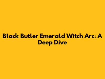 Black Butler Emerald Witch Arc: A Deep Dive