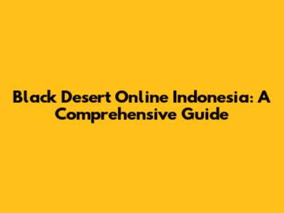 Black Desert Online Indonesia: A Comprehensive Guide