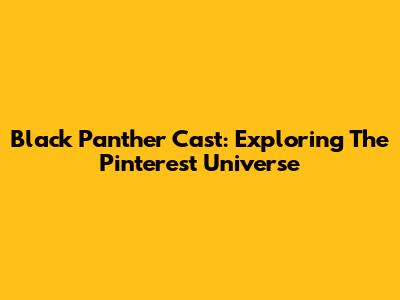 Black Panther Cast: Exploring The Pinterest Universe