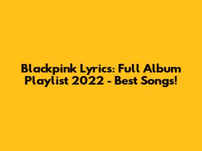 Blackpink Lyrics: Full Album Playlist 2022 - Best Songs!
