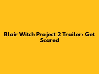 Blair Witch Project 2 Trailer: Get Scared