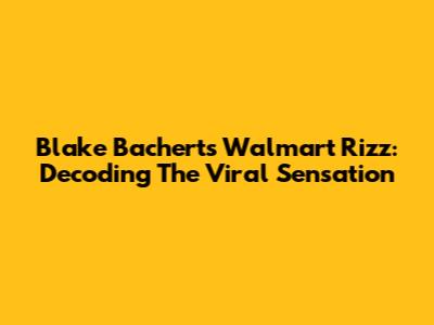 Blake Bachert's Walmart Rizz: Decoding The Viral Sensation