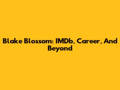 Blake Blossom: IMDb, Career, And Beyond