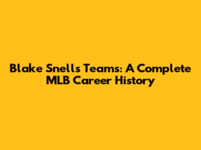 Blake Snell's Teams: A Complete MLB Career History