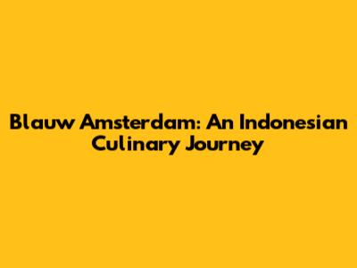 Blauw Amsterdam: An Indonesian Culinary Journey