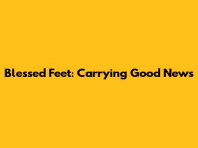 Blessed Feet: Carrying Good News