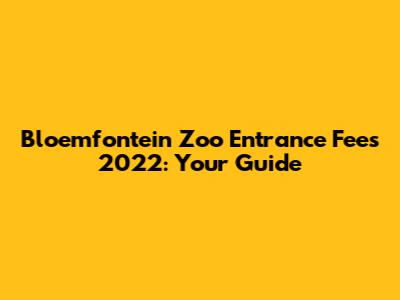 Bloemfontein Zoo Entrance Fees 2022: Your Guide