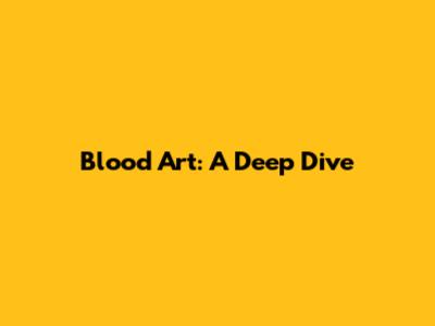 Blood Art: A Deep Dive