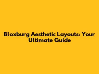 Bloxburg Aesthetic Layouts: Your Ultimate Guide