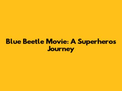 Blue Beetle Movie: A Superhero's Journey