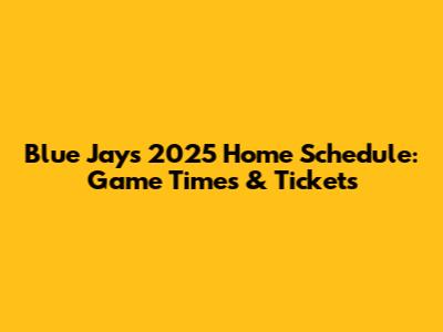 Blue Jays 2025 Home Schedule: Game Times & Tickets
