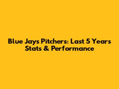 Blue Jays Pitchers: Last 5 Years Stats & Performance