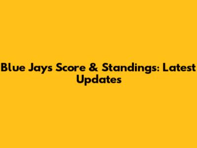 Blue Jays Score & Standings: Latest Updates