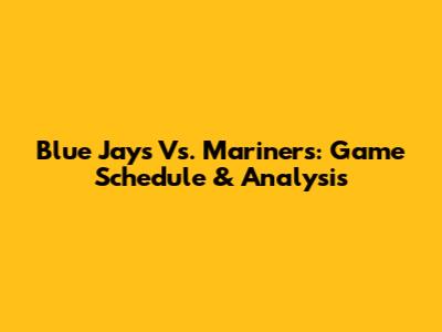 Blue Jays Vs. Mariners: Game Schedule & Analysis