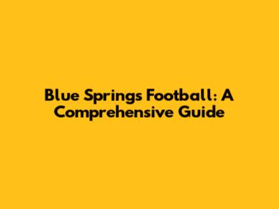 Blue Springs Football: A Comprehensive Guide