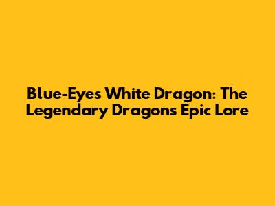 Blue-Eyes White Dragon: The Legendary Dragon's Epic Lore