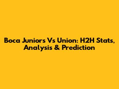 Boca Juniors Vs Union: H2H Stats, Analysis & Prediction